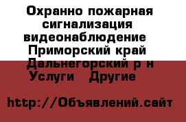 Охранно-пожарная сигнализация, видеонаблюдение - Приморский край, Дальнегорский р-н Услуги » Другие   